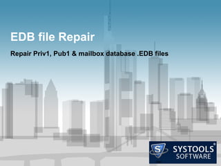 EDB file Repair
Repair Priv1, Pub1 & mailbox database .EDB files
 