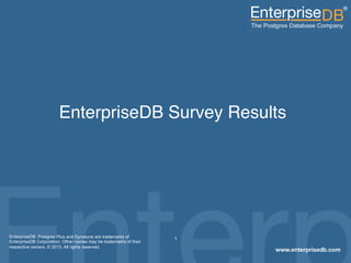 1EnterpriseDB, Postgres Plus and Dynatune are trademarks of
EnterpriseDB Corporation. Other names may be trademarks of their
respective owners. © 2013. All rights reserved.
EnterpriseDB Survey Results !
 