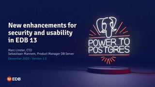 New enhancements for
security and usability
in EDB 13
Marc Linster, CTO
Sebastiaan Mannem, Product Manager DB Server
December 2020 - Version 1.0
 