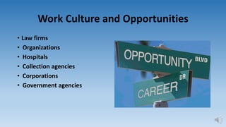 Work Culture and Opportunities
• Law firms
• Organizations
• Hospitals
• Collection agencies
• Corporations
• Government agencies
 