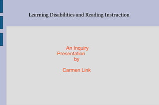 Learning Disabilities and Reading Instruction by Carmen Link An Inquiry Presentation 