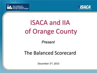 ISACA and IIA
of Orange County
The Balanced Scorecard
December 3rd, 2013
Present
 