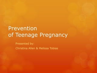 Prevention
of Teenage Pregnancy
Presented by:
Christina Allen & Melissa Tobias
 