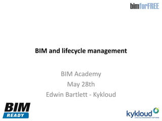 BIM and lifecycle management
BIM Academy
May 28th
Edwin Bartlett - Kykloud
 