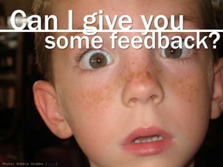 Can I give you
Photo: Robbie Grubbs [link]
some feedback?
 