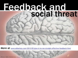 Photo: Mykl Roventine [link]
Feedback and
social threat
More at www.edbatista.com/2013/02/give-it-to-me-straight-effective-feedback.html
 