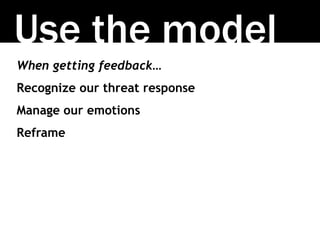 Use the model
When getting feedback…
Recognize our threat response
Manage our emotions
Reframe
 