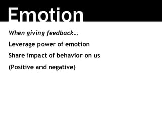 When giving feedback…
Leverage power of emotion
Share impact of behavior on us
(Positive and negative)
Emotion
 