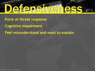 Defensiveness
Form of threat response
Cognitive impairment
Feel misunderstood and want to explain
Photo: roger alcantara [link]
 