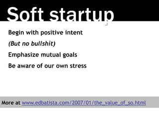 Begin with positive intent
(But no bullshit)
Emphasize mutual goals
Be aware of our own stress
Soft startup
More at www.edbatista.com/2007/01/the_value_of_so.html
 