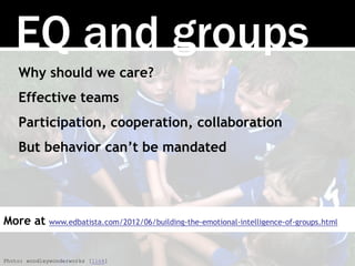 EQ and groups
Why should we care?
Effective teams
Participation, cooperation, collaboration
But behavior can’t be mandated
Photo: woodleywonderworks [link]
More at www.edbatista.com/2012/06/building-the-emotional-intelligence-of-groups.html
 