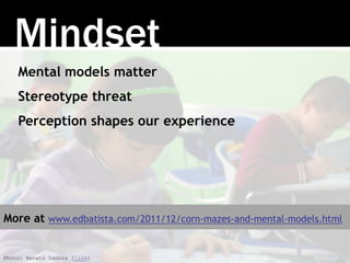 Mental models matter
Stereotype threat
Perception shapes our experience
Mindset
Photo: Renato Ganoza [link]
More at www.ed...