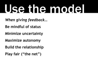Use the model
When giving feedback…
Be mindful of status
Minimize uncertainty
Maximize autonomy
Build the relationship
Pla...