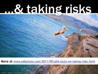 …& taking risks
Photo: Justin Ornellas [link]
More at www.edbatista.com/2011/09/phil-stutz-on-taking-risks.html
 