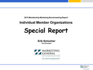 2015 Membership Marketing Benchmarking Report
Individual Member Organizations
Special Report
Erik Schonher
Vice President
 