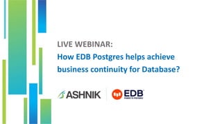 LIVE WEBINAR:
How EDB Postgres helps achieve
business continuity for Database?
 