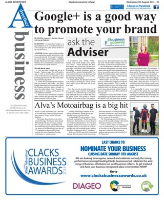 AlloA Advertiser Clackmannanshire’s Paper Wednesday 5th August, 2015 45
business
Advertiser
Alva’s Motoairbag is a big hit
Whilst only accounting for 1 per cent
of all road users, motorcyclists account
for a massive 19 per cent of all road
fatalities.
Passionate about motorcycle safety
and technology, the team atAlva-based
Motoairbag UK are striving to change
this.As part of a joint partnership with
Knockhill Racing Circuit the Motoairbag
UK team will be attending a race day on
27 september at Knockhill to dem-
onstrate the safety benefits of airbag
technology for motorcyclists.
Proving increasingly popular in the
biking community, airbag jackets are
already having a positive effect.
Motoairbag UK representative liam
Kennedy commented: “People can imme-
diately see the benefits as soon as they try
one on and understand how it works and
so far the response has been very positive.
The Motoairbag is the leader in the field
and the only one available on the market
that fully conforms to the EU standards.”
With over 10,000 now sold in mainland
Europe, the European Union have recog-
nised the benefits of airbag technology
and have introduced a new certification
that ensures products will deploy effec-
tively in case of an accident.
the Motoairbag jacket will fully de-
ploy in 0.08 seconds making it the fastest
and most effective on the market.
to be in with a chance of winning your
very own Motoairbag vest, worth £465,
all you have to do is like their Facebook
page and a winner will be chosen at
random and announced at Knockhill on
27 september.
Google+ is a good way
to promote your brand
Business LikeusonFacebook
www.facebook.com/alloaadvertiser
Business Gateway’s Ask the Adviser
with sarah Fishwick
Question: i’ve heard that Google+ is a
good platform to be on and i wondered if
you could give me some advice on how to
set it up and use it?
Answer:Google+pagesandpostsallow
youtoreachmorepeople,andnotjustwith-
in a social network.As Google+ is integrat-
ed with a range of technologies, including
GooglesearchandYoutube,itmakesfora
fantasticdevicetohelpmarketandpromote
your business to a wide audience.
so with this in mind;
1. First pop onto Google and set up a
Google+ business page. You will need to
sign in with an email address and it then
works in the same way as Facebook, with a
personalpagethatyoucanthenusetoman-
age a business page from.
2. select the most appropriate category
that your business falls under – this helps
Googleunderstandbasicinformationabout
the business and then allows Google to
show the right content from a business or
organisation for various search queries by
your potential customers.
3.Add your basic information; company
name, website and age range that is appro-
priate to interact with your page.
4. Customise your ‘Public Profile’.
Update your profile image, cover photo,
your ‘story’ - which describes the busi-
ness (tagline etc) for anyone who discovers
yourpage–andpubliccontactinformation.
Remember, potential customers will be
turned off by a generic boring profile. You
want customers/users to see the brand and
be interested in finding out more by click-
ing, sharing and engaging.
5. share content, and post and complete
your profile by clicking the ‘About’option
which allows you to add more info or edit
your page.
Now that you are up and running with
yourGoogle+pageit’stime tostartmaking
it work for you. the best way to view your
pageisthroughtheeyesofothers.Byclick-
ing‘public’onthe‘Viewprofileas:Yourself
orPublic’tabyoucanseehowyourpageap-
pearstoauser.thiscouldresultinyoumak-
ing some much needed changes that you
previously would not have implemented.
like Facebook and linkedin you can in-
viteotherstohelpmanageyourpage.invite
peoplewhocanhelpshareappropriatecon-
tentormonitorthepageonyourcompany’s
behalf. if posting content make sure it’s in
keeping with the company’s ethos and that
everyone is clear on their role.
With Google+ you can share content di-
rectly to communities, helping you tap into
specific target markets. This is similar to
linkedin groups however, like most online
platforms, don’t use it unless you have rel-
evant, interesting content so that it benefits
theusers,otherwiseyouwillbeunfollowed
very quickly.
hashtagsarenotjustfortwitter.Byadd-
inghashtagstopostsbasedonthecontentof
the update it will help place those in partic-
ular conversational topics. For example, if
youareafloristyoumaywanttouse#wed-
dings and/or #bouquets to help place your
posts into relevant topics of conversation.
lastly,aswithmostonlineplatforms,the
more visual you make it the more engage-
ment it will see. Photos and videos often do
better than a plain text post. Google+ is a
visual network which allows you to share
imagesbigandsmall,indifferentstylesand
formats.
it is impossible to cover every aspect
of Google+ in this article but hopefully it
will give you a good starting point to start
exploring the platform and identifying for
yourself what works best for you and your
business.
Got a business story
to tell? email us on
editorial@alloaadvertiser.co.uk
or phone on 01259 230631
ask the
Adviser
to promote your brand
Adviser
We are looking to recognise, reward and celebrate not only the strong
performance amongst leading Clacks businesses but celebrate the wide
range of business attributes our local business reflects. To get involved
and have your business recognised place a nomination NOW!
Go to
www.clacksbusinessawards.co.uk
 