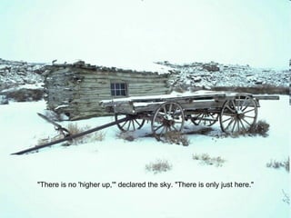 "There is no 'higher up,'" declared the sky. "There is only just here." 