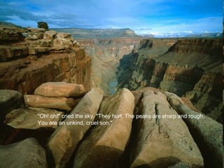 "Oh! oh!" cried the sky. "They hurt. The peaks are sharp and rough. You are an unkind, cruel son."  