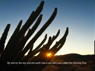 By and by the sky and the earth had a son who was called the Shining One.  