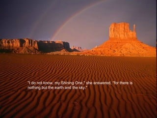 "I do not know, my Shining One," she answered, "for there is nothing but the earth and the sky."  