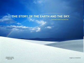 THE STORY OF THE EARTH AND THE SKY. Powered by: Ali Hadi Dedicated to Earth Day Social Traffic Dedicated to Earth Day-Birth Day Images by: Jim Zuckerman 