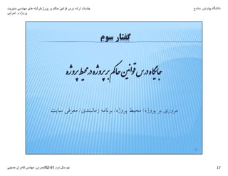 ‫پروژه‬ ‫بر‬ ‫حاکم‬ ‫قوانين‬ ‫درس‬ ‫ارائه‬ ‫جلسات‬/‫مديريت‬ ‫مھندسی‬ ‫ھای‬ ‫رشته‬
‫اجرايی‬ ‫و‬ ‫پروژه‬
‫دانشگاه‬‫پيام‬‫نور‬‫سنندج‬
‫دوم‬ ‫سال‬ ‫نيم‬91-92/‫مدرس‬:‫حسينی‬ ‫کامران‬ ‫مھندس‬ 17
‫ﺮﭘوژه‬‫ﻂ‬ ‫ﺮﭘوژه‬ ‫ﻢ‬‫ﮐ‬‫ﺎ‬‫ﺣ‬‫ﻦ‬ ‫ا‬‫ﻮ‬‫س‬ ‫ﺎه‬‫ﮕ‬ ‫ﺎ‬‫ﺟ‬
17
‫ﺳﻮم‬ ‫ﮔﻔﺘﺎر‬
‫ﭘﺮوژه‬ ‫ﺑﺮ‬ ‫ﻣﺮوري‬/‫ﭘﺮوژه‬ ‫ﻣﺤﻴﻂ‬/‫زﻣﺎﻧﺒﻨﺪي‬ ‫ﺑﺮﻧﺎﻣﻪ‬/‫ﺳﺎﻳﺖ‬ ‫ﻣﻌﺮﻓﻲ‬
 