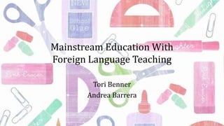 Mainstream Education With
Foreign Language Teaching
Tori Benner
Andrea Barrera

 
