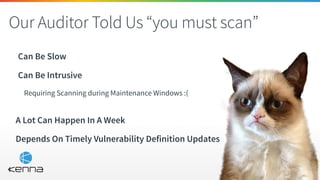 Our Auditor Told Us “you must scan”
Can Be Slow
Can Be Intrusive
Requiring Scanning during Maintenance Windows :(
A Lot Can Happen In A Week
Depends On Timely Vulnerability Definition Updates
 