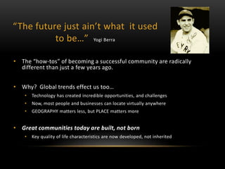 “The future just ain’t what it used 
to be…” Yogi Berra 
• The “how-tos” of becoming a successful community are radically ...