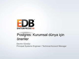 Postgres: Kurumsal dünya için 
öneriler 
Devrim Gündüz 
Principal Systems Engineer / Technical Account Manager 
© Copyright EnterpriseDB Corporation, 2014. All rights reserved. 
 