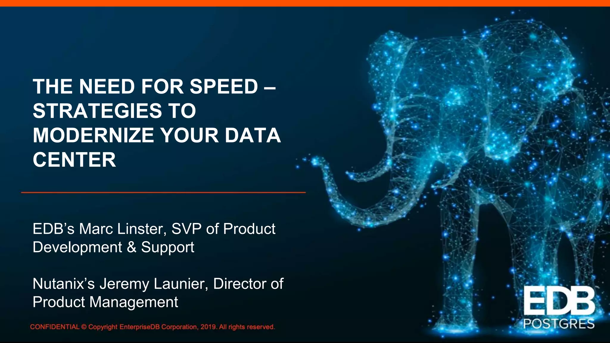 THE NEED FOR SPEED –
STRATEGIES TO
MODERNIZE YOUR DATA
CENTER
EDB’s Marc Linster, SVP of Product
Development & Support
Nutanix’s Jeremy Launier, Director of
Product Management
 