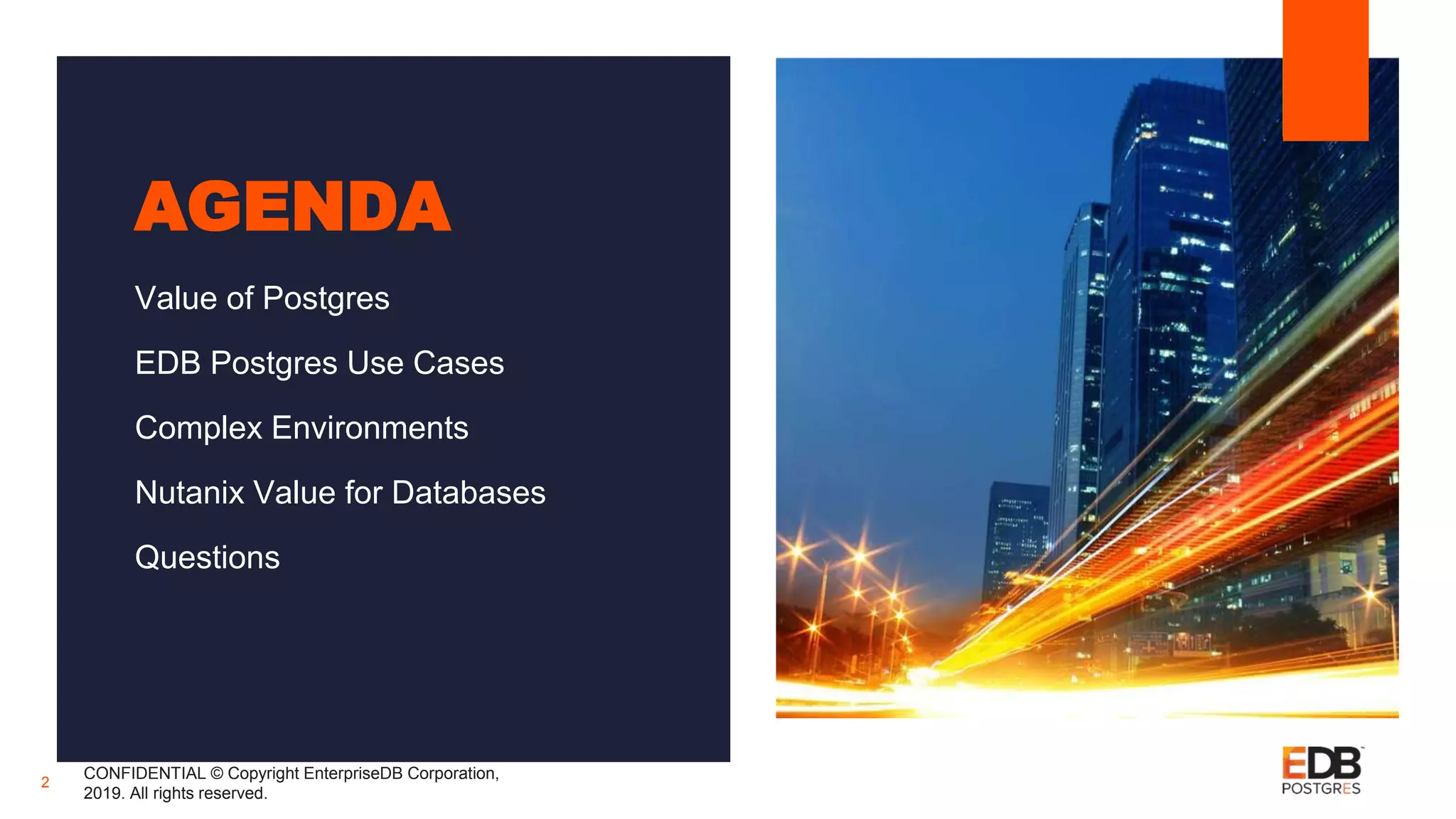 AGENDA
Value of Postgres
EDB Postgres Use Cases
Complex Environments
Nutanix Value for Databases
Questions
CONFIDENTIAL © Copyright EnterpriseDB Corporation,
2019. All rights reserved.
2
 