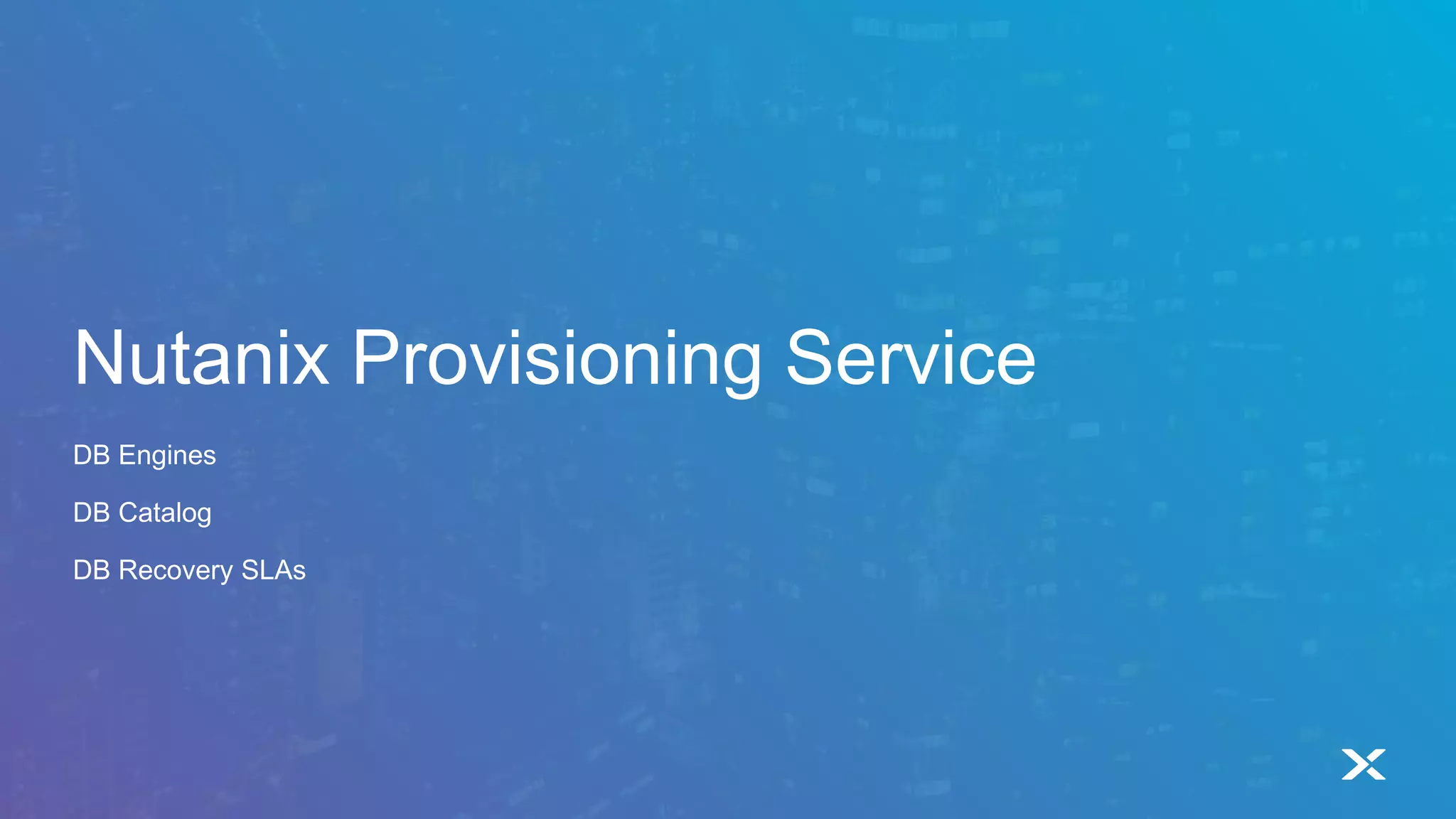 Nutanix Provisioning Service
DB Engines
DB Catalog
DB Recovery SLAs
 
