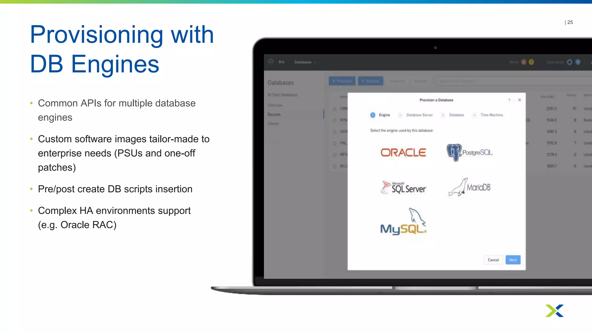 Provisioning with
DB Engines
• Common APIs for multiple database
engines
• Custom software images tailor-made to
enterprise needs (PSUs and one-off
patches)
• Pre/post create DB scripts insertion
• Complex HA environments support
(e.g. Oracle RAC)
| 25
 