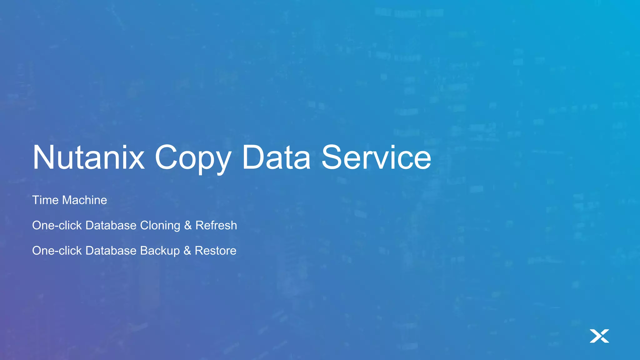 Nutanix Copy Data Service
Time Machine
One-click Database Cloning & Refresh
One-click Database Backup & Restore
 