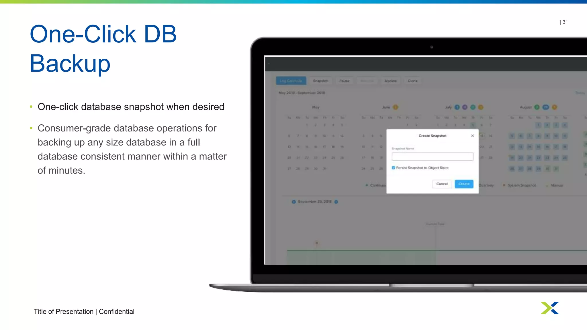 One-Click DB
Backup
Title of Presentation | Confidential
| 31
• One-click database snapshot when desired
• Consumer-grade database operations for
backing up any size database in a full
database consistent manner within a matter
of minutes.
 