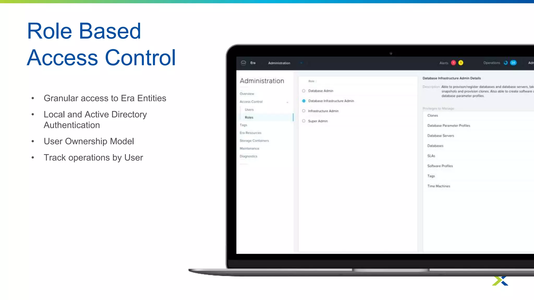 Role Based
Access Control
• Granular access to Era Entities
• Local and Active Directory
Authentication
• User Ownership Model
• Track operations by User
 