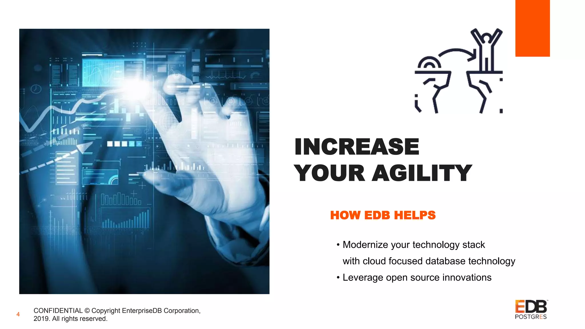 INCREASE
YOUR AGILITY
HOW EDB HELPS
CONFIDENTIAL © Copyright EnterpriseDB Corporation,
2019. All rights reserved.
4
• Modernize your technology stack
with cloud focused database technology
• Leverage open source innovations
 