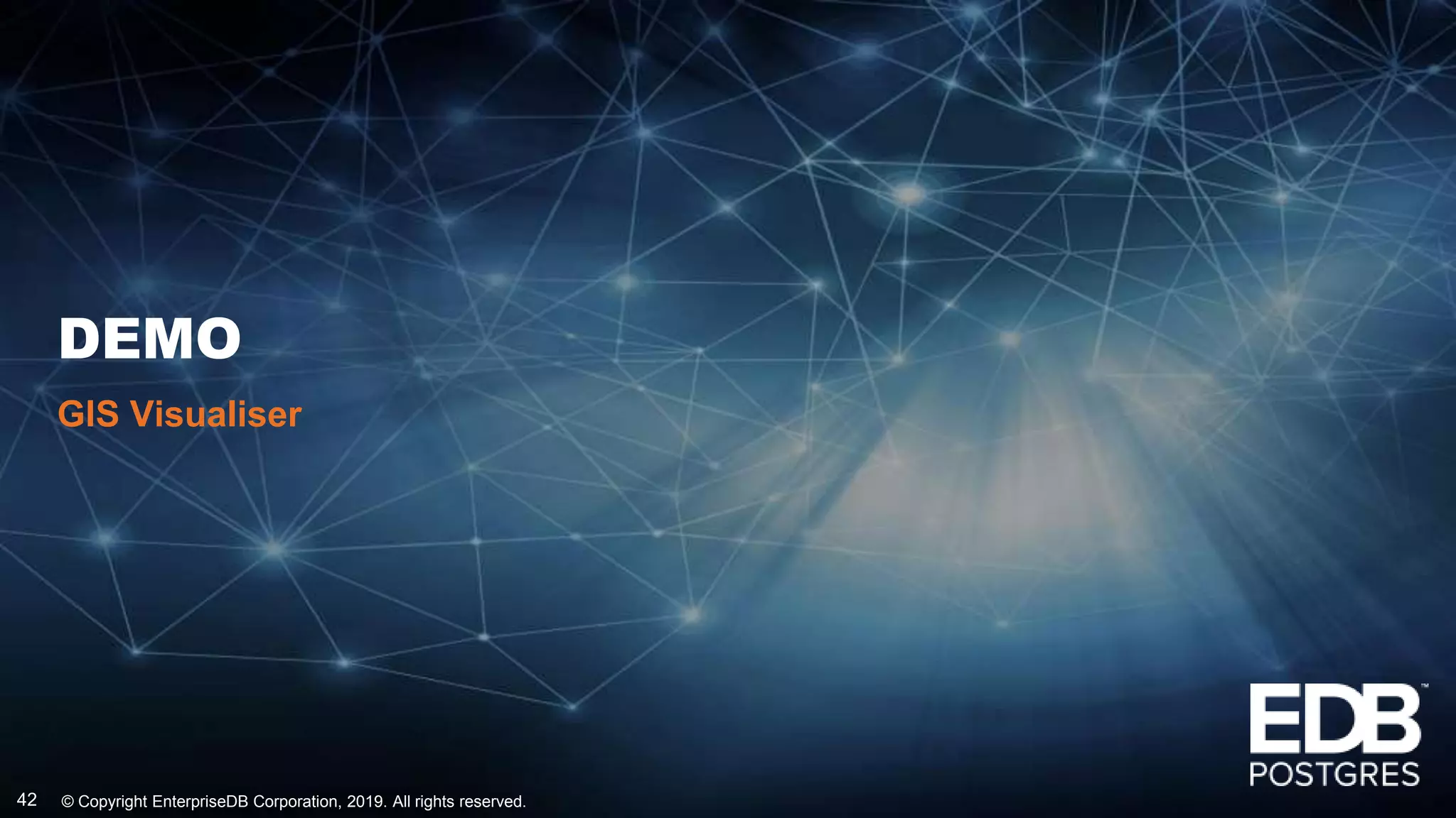 © Copyright EnterpriseDB Corporation, 2019. All rights reserved.42
DEMO
GIS Visualiser
 
