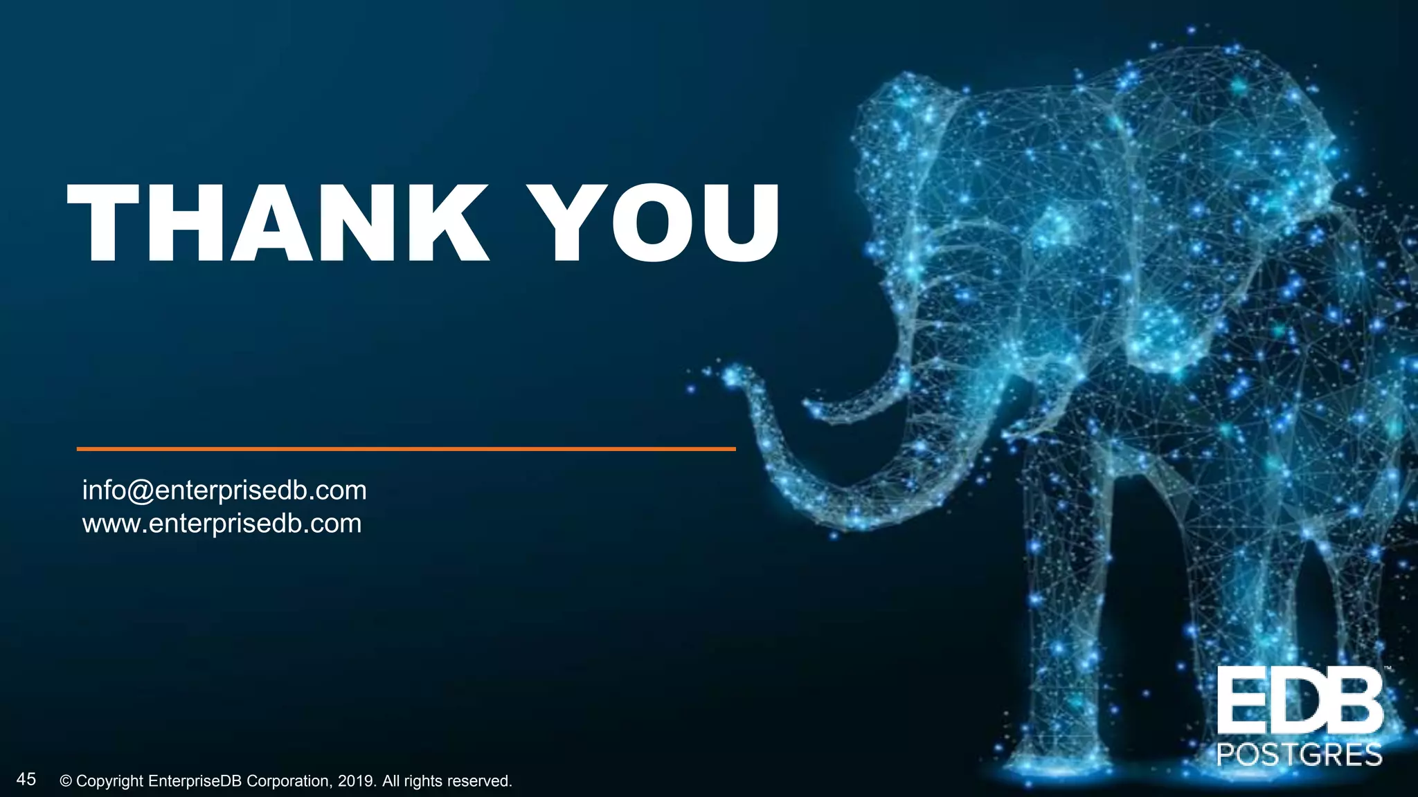 © Copyright EnterpriseDB Corporation, 2019. All rights reserved.
THANK YOU
info@enterprisedb.com
www.enterprisedb.com
45
 