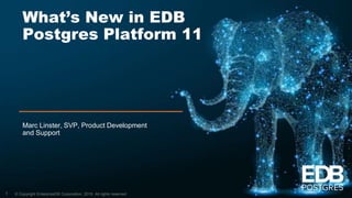 © Copyright EnterpriseDB Corporation, 2019. All rights reserved.
What’s New in EDB
Postgres Platform 11
Marc Linster, SVP, Product Development
and Support
1
 