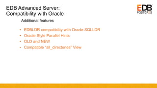 EDB Advanced Server:
Compatibility with Oracle
• EDBLDR compatibility with Oracle SQLLDR
• Oracle Style Parallel Hints
• OLD and NEW
• Compatible “all_directories” View
Additional features
 