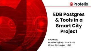 EDB Postgres
& Tools in a
Smart City
Project
SPEAKERS:
Hasan Kılıçkaya - PROFELIS
Caner Okcuoğlu - NEC
 