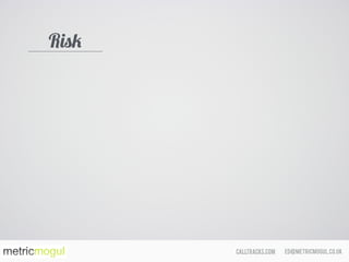 ed@metricmogul.co.ukcalltracks.com
Risk
 