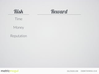 ed@metricmogul.co.ukcalltracks.com
Time
Money
Reputation
RewardRisk
 