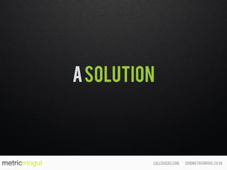 ed@metricmogul.co.ukcalltracks.com
ASOLUTION
 