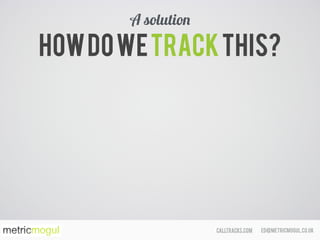 ed@metricmogul.co.ukcalltracks.com
Howdowetrackthis?
A solution
 