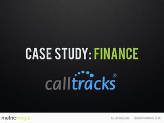 ed@metricmogul.co.ukcalltracks.com
CASE STUDY: FINANCE
 