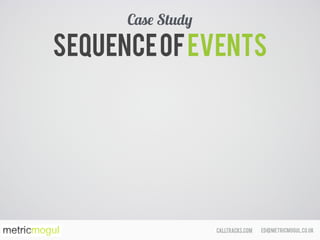 ed@metricmogul.co.ukcalltracks.com
Sequenceofevents
Case Study
 